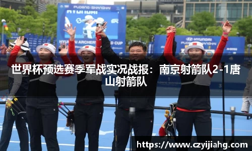 世界杯预选赛季军战实况战报：南京射箭队2-1唐山射箭队