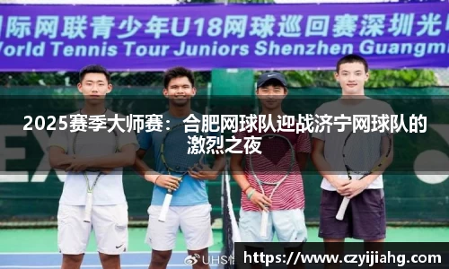 2025赛季大师赛：合肥网球队迎战济宁网球队的激烈之夜