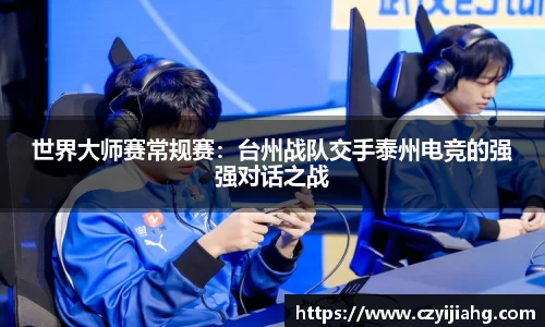 世界大师赛常规赛：台州战队交手泰州电竞的强强对话之战