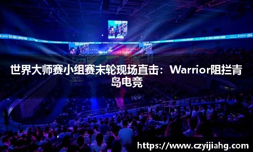 世界大师赛小组赛末轮现场直击：Warrior阻拦青岛电竞