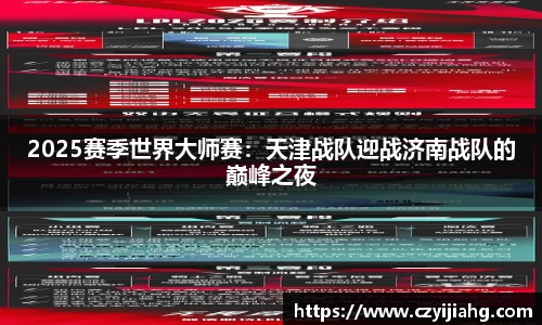 2025赛季世界大师赛：天津战队迎战济南战队的巅峰之夜