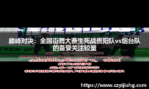 巅峰对决：全国街舞大赛生死战贵阳队vs烟台队的备受关注较量