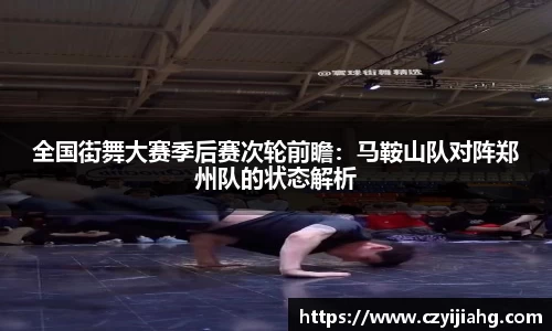全国街舞大赛季后赛次轮前瞻：马鞍山队对阵郑州队的状态解析
