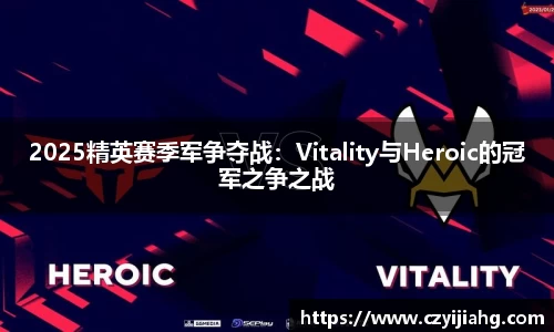 2025精英赛季军争夺战：Vitality与Heroic的冠军之争之战