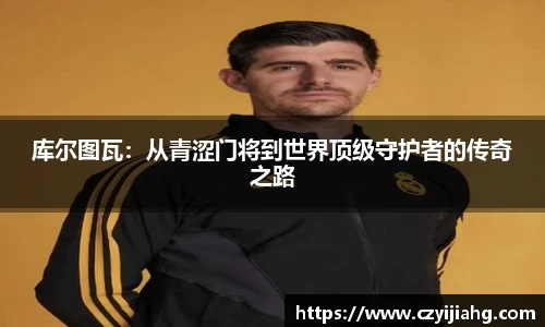 库尔图瓦：从青涩门将到世界顶级守护者的传奇之路