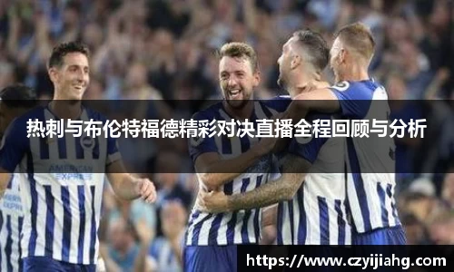 热刺与布伦特福德精彩对决直播全程回顾与分析