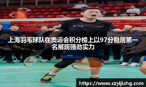 上海羽毛球队在奥运会积分榜上以97分稳居第一名展现强劲实力