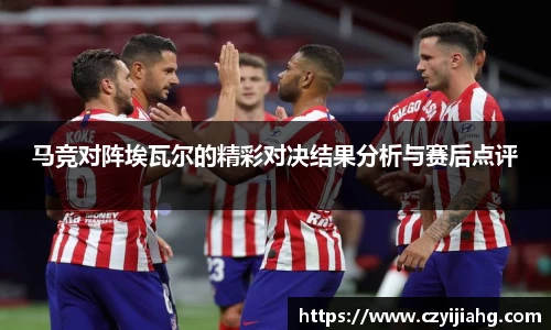 马竞对阵埃瓦尔的精彩对决结果分析与赛后点评