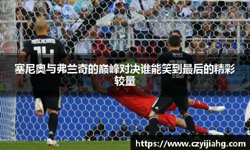 塞尼奥与弗兰奇的巅峰对决谁能笑到最后的精彩较量